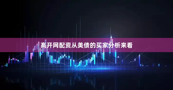 高开网配资　　从美债的买家分析来看