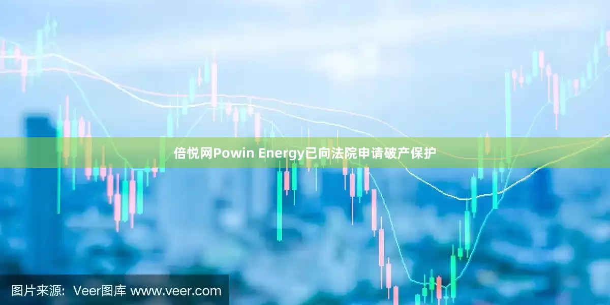 倍悦网Powin Energy已向法院申请破产保护