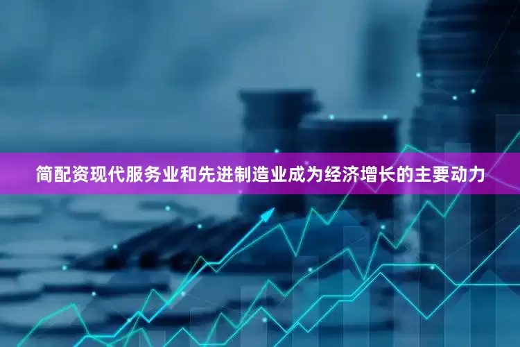 简配资现代服务业和先进制造业成为经济增长的主要动力