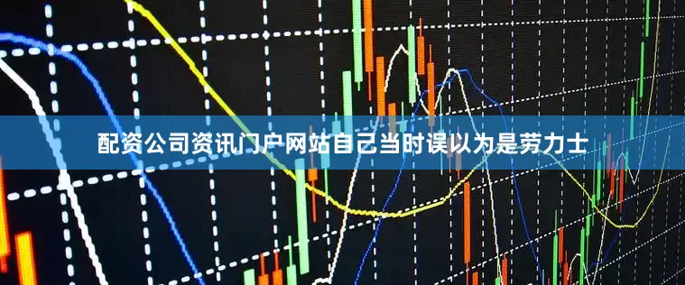 配资公司资讯门户网站自己当时误以为是劳力士