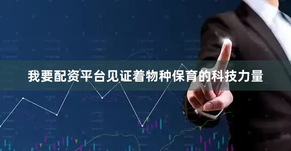 我要配资平台见证着物种保育的科技力量