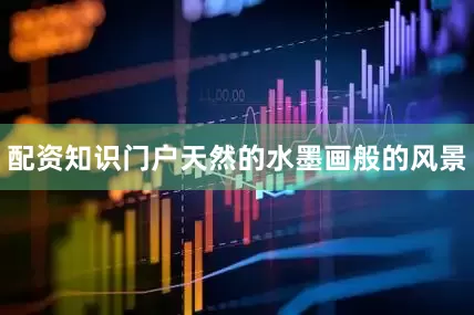 配资知识门户天然的水墨画般的风景