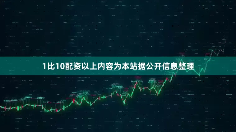 1比10配资以上内容为本站据公开信息整理