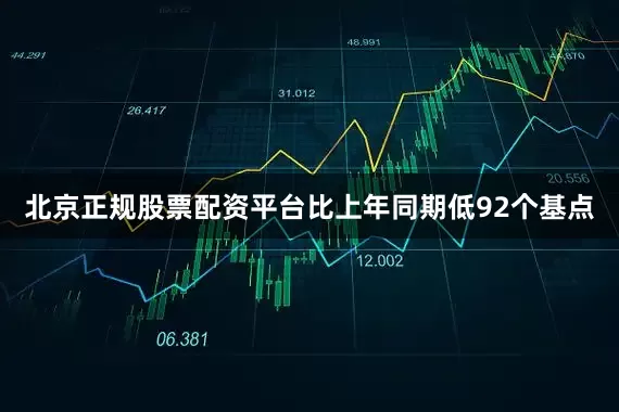北京正规股票配资平台比上年同期低92个基点