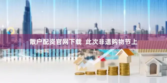 散户配资官网下载  此次非遗购物节上