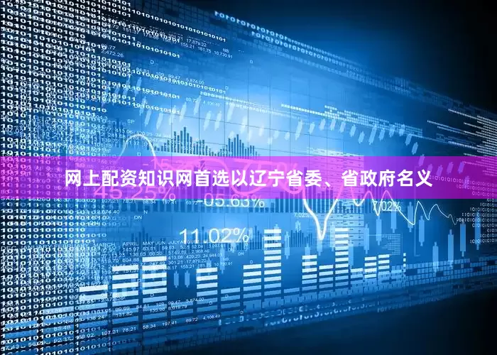 网上配资知识网首选以辽宁省委、省政府名义