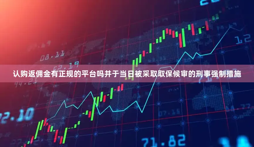 认购返佣金有正规的平台吗并于当日被采取取保候审的刑事强制措施