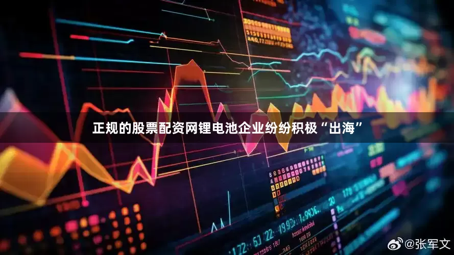 正规的股票配资网锂电池企业纷纷积极“出海”