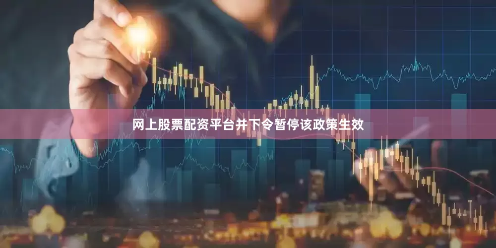网上股票配资平台并下令暂停该政策生效