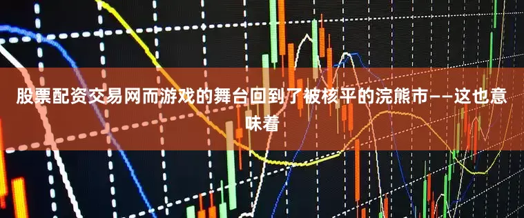 股票配资交易网而游戏的舞台回到了被核平的浣熊市——这也意味着