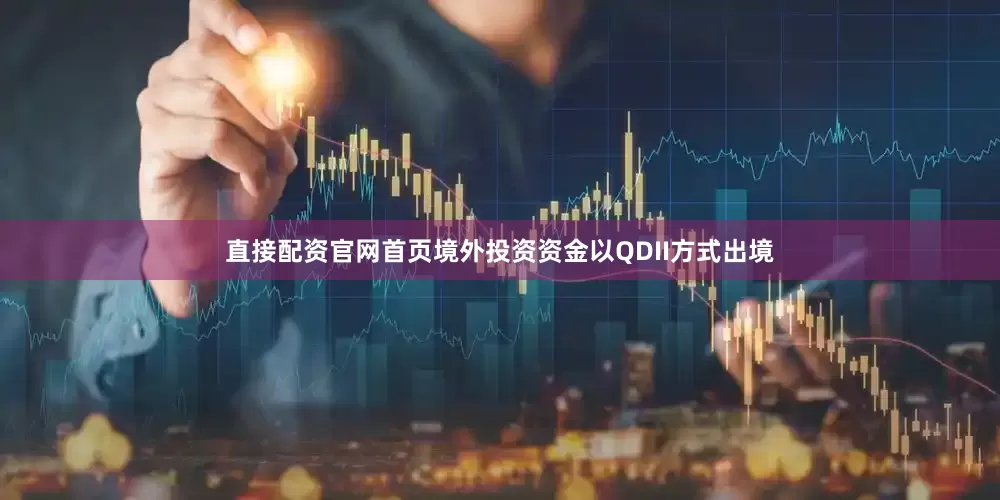 直接配资官网首页境外投资资金以QDII方式出境