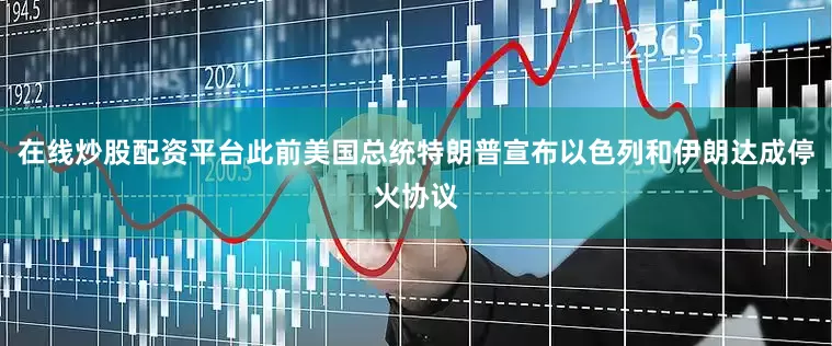 在线炒股配资平台此前美国总统特朗普宣布以色列和伊朗达成停火协议
