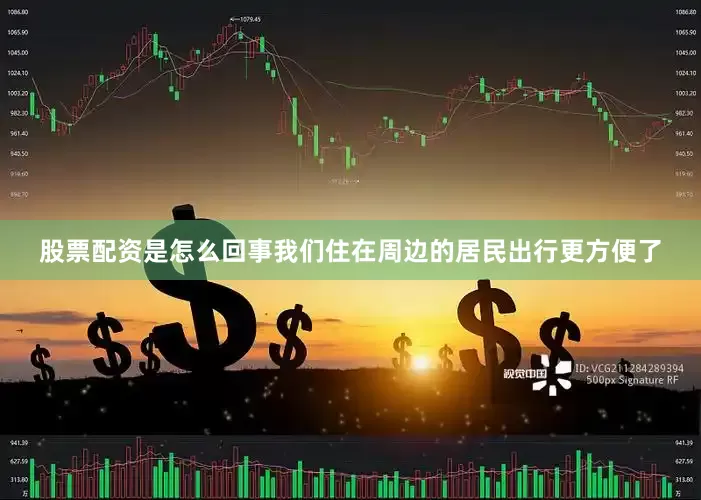 股票配资是怎么回事我们住在周边的居民出行更方便了