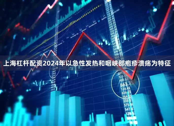 上海杠杆配资2024年以急性发热和咽峡部疱疹溃疡为特征