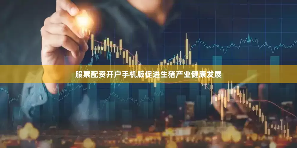 股票配资开户手机版促进生猪产业健康发展