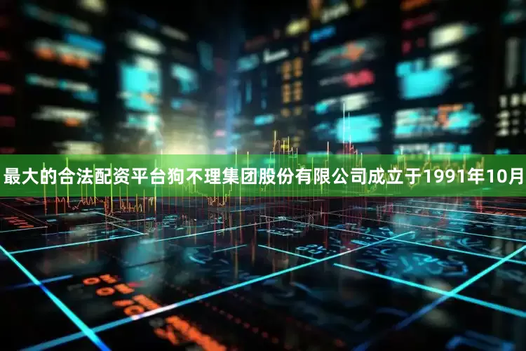 最大的合法配资平台狗不理集团股份有限公司成立于1991年10月