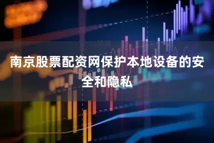 南京股票配资网保护本地设备的安全和隐私