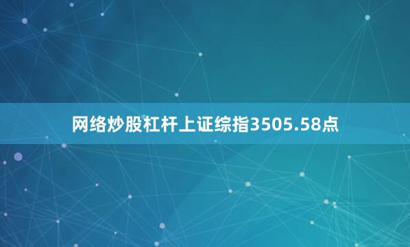 网络炒股杠杆上证综指3505.58点