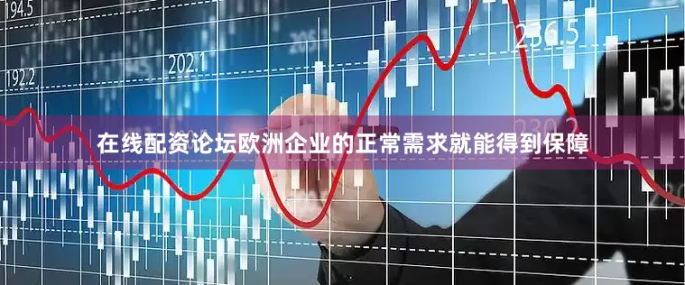 在线配资论坛欧洲企业的正常需求就能得到保障