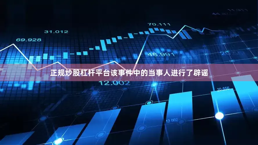 正规炒股杠杆平台该事件中的当事人进行了辟谣