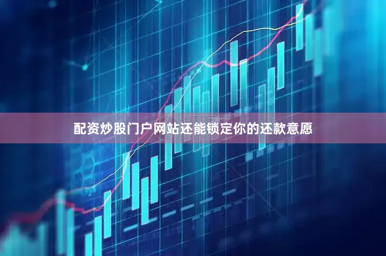 配资炒股门户网站还能锁定你的还款意愿