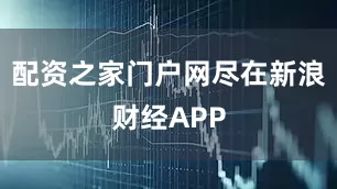 配资之家门户网尽在新浪财经APP