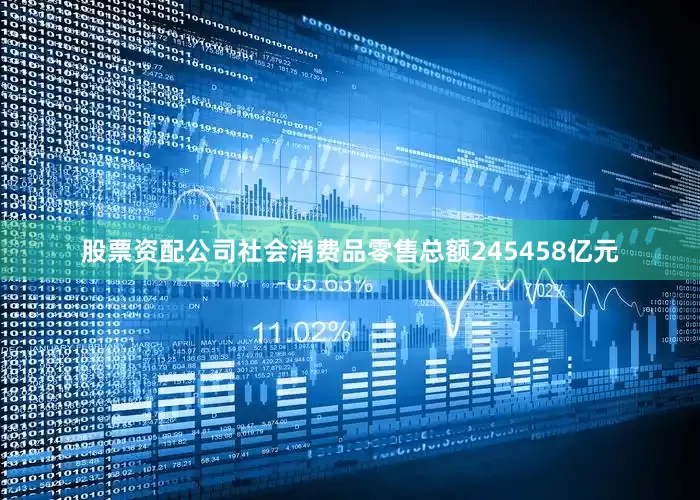 股票资配公司社会消费品零售总额245458亿元