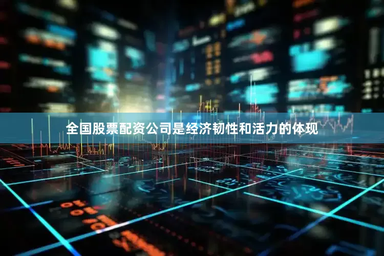 全国股票配资公司是经济韧性和活力的体现