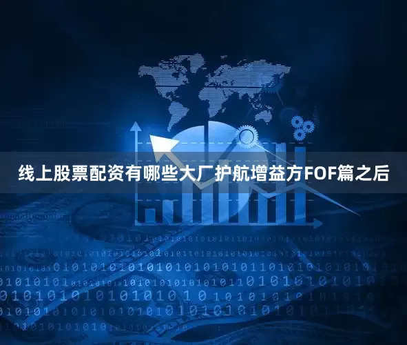 线上股票配资有哪些大厂护航增益方FOF篇之后