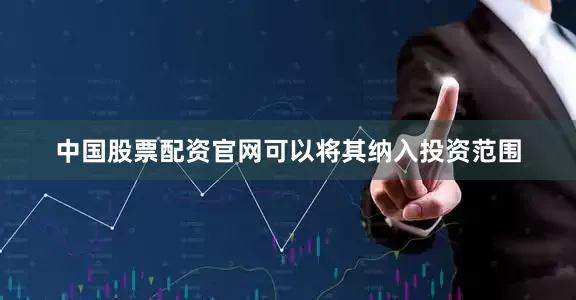 中国股票配资官网可以将其纳入投资范围