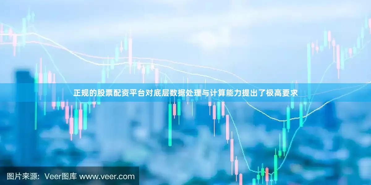 正规的股票配资平台对底层数据处理与计算能力提出了极高要求