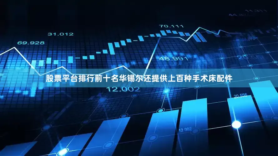 股票平台排行前十名华锡尔还提供上百种手术床配件