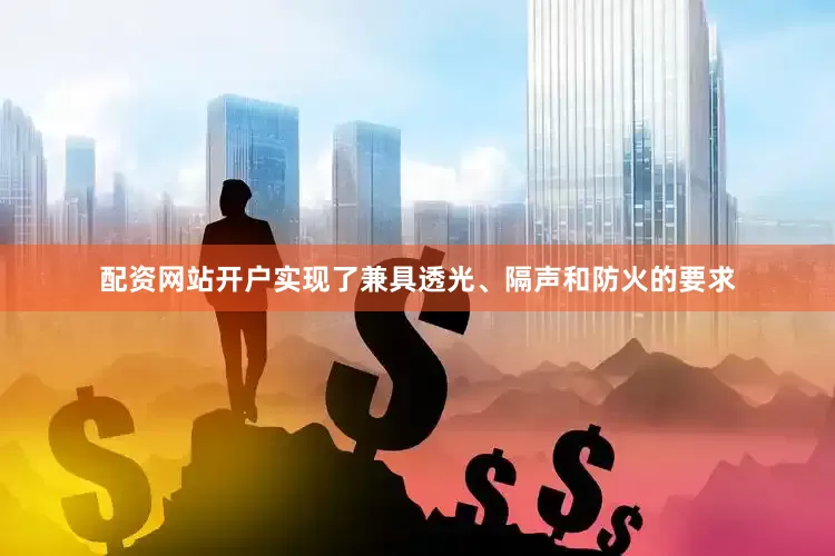 配资网站开户实现了兼具透光、隔声和防火的要求