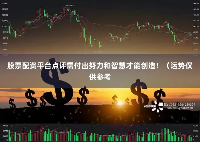 股票配资平台点评需付出努力和智慧才能创造！（运势仅供参考