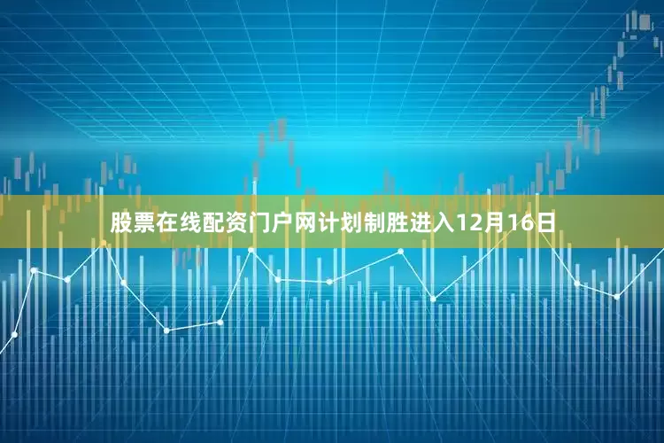 股票在线配资门户网计划制胜进入12月16日