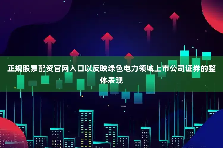 正规股票配资官网入口以反映绿色电力领域上市公司证券的整体表现