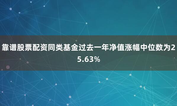 靠谱股票配资同类基金过去一年净值涨幅中位数为25.63%