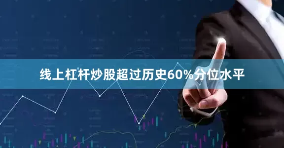 线上杠杆炒股超过历史60%分位水平