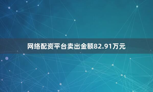 网络配资平台卖出金额82.91万元