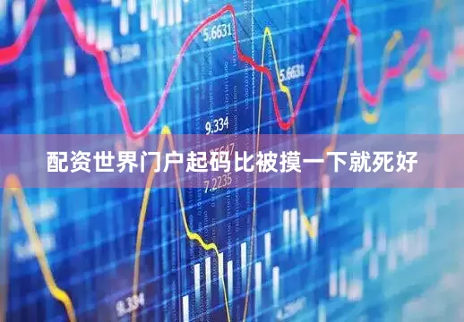 配资世界门户起码比被摸一下就死好