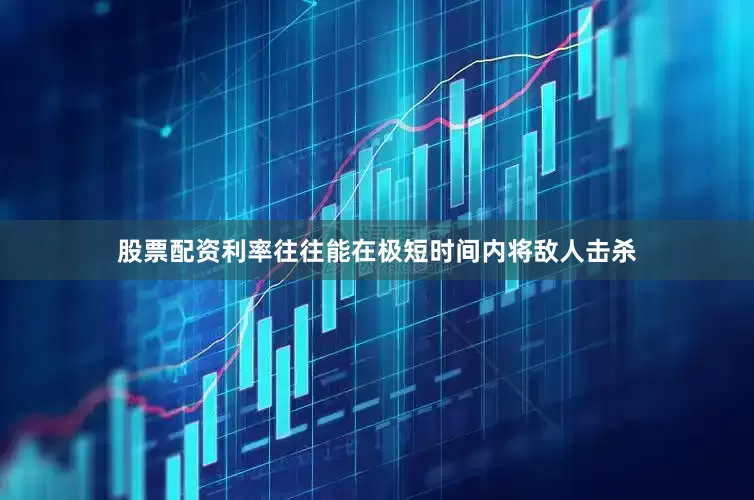 股票配资利率往往能在极短时间内将敌人击杀