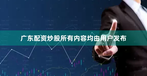 广东配资炒股所有内容均由用户发布
