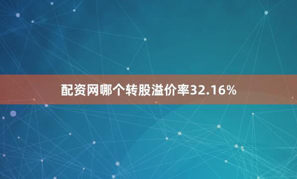 配资网哪个转股溢价率32.16%