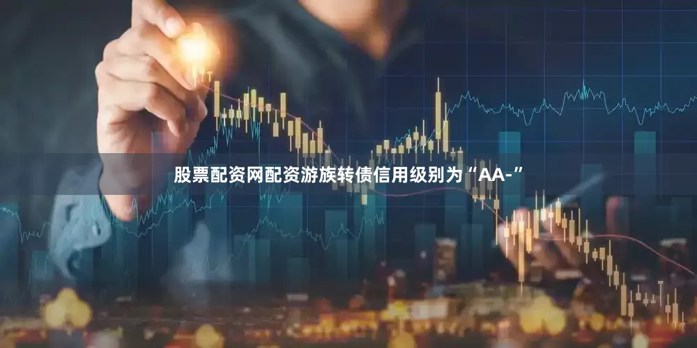 股票配资网配资游族转债信用级别为“AA-”