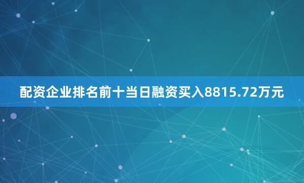配资企业排名前十当日融资买入8815.72万元