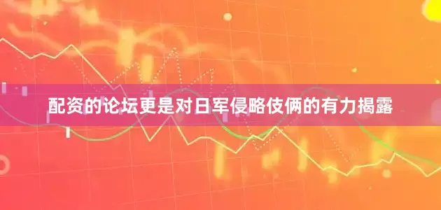 配资的论坛更是对日军侵略伎俩的有力揭露
