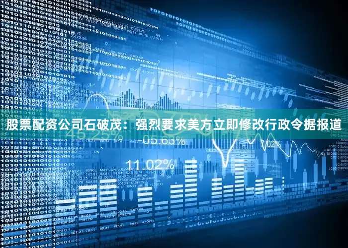 股票配资公司石破茂：强烈要求美方立即修改行政令据报道