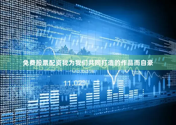 免费股票配资我为我们共同打造的作品而自豪