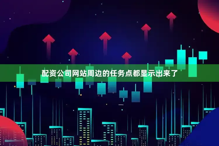 配资公司网站周边的任务点都显示出来了