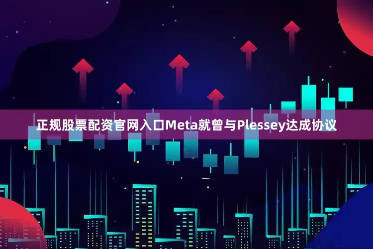 正规股票配资官网入口Meta就曾与Plessey达成协议